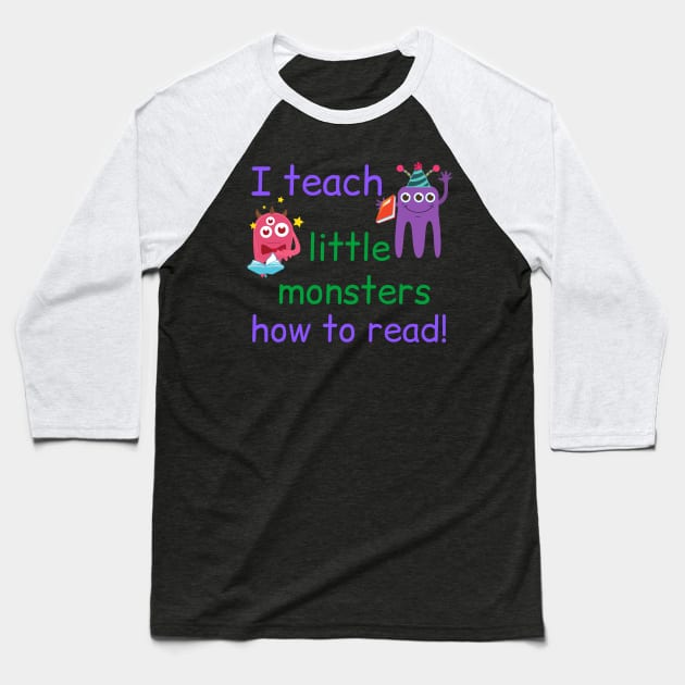 I Teach Little Monsters How To Read Teacher Baseball T-Shirt by MalibuSun